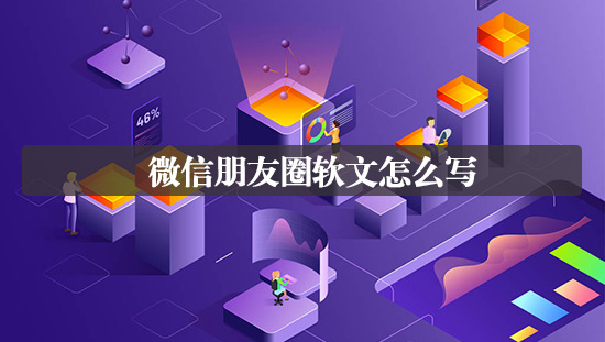 微信朋友圈軟文怎么寫(xiě)