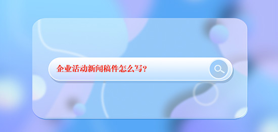 企業(yè)活動新聞稿件怎么寫？